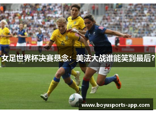 女足世界杯决赛悬念：美法大战谁能笑到最后？